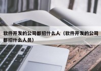 软件开发的公司都招什么人（软件开发的公司都招什么人员）