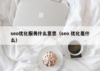 seo优化服务什么意思（seo 优化是什么）