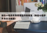 微信小程序开发常用组件和框架（微信小程序开发主流框架）