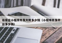 石家庄小程序开发大概多少钱（小程序开发平台多少钱）