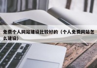 免费个人网站建设比较好的（个人免费网站怎么建设）