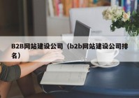 B2B网站建设公司（b2b网站建设公司排名）