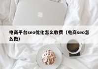 电商平台seo优化怎么收费（电商seo怎么做）