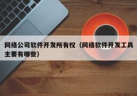 网络公司软件开发所有权（网络软件开发工具主要有哪些）