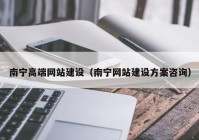 南宁高端网站建设（南宁网站建设方案咨询）