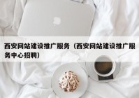 西安网站建设推广服务（西安网站建设推广服务中心招聘）