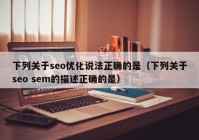 下列关于seo优化说法正确的是（下列关于seo sem的描述正确的是）