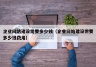 企业网站建设需要多少钱（企业网站建设需要多少钱费用）