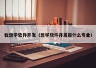 我想学软件开发（想学软件开发报什么专业）