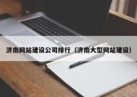 济南网站建设公司排行（济南大型网站建设）