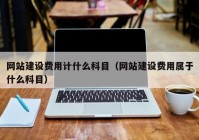 网站建设费用计什么科目（网站建设费用属于什么科目）