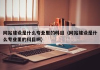 网站建设是什么专业里的科目（网站建设是什么专业里的科目啊）