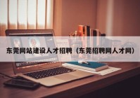 东莞网站建设人才招聘（东莞招聘网人才网）