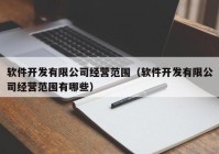 软件开发有限公司经营范围（软件开发有限公司经营范围有哪些）