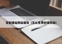 定制建站网站建设（怎么免费创建网站）