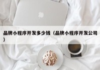 品牌小程序开发多少钱（品牌小程序开发公司）