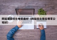 网站建设优化哪家最好（网站优化排名哪家公司好）