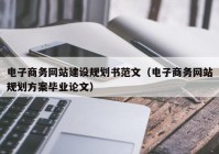 电子商务网站建设规划书范文（电子商务网站规划方案毕业论文）