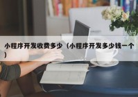 小程序开发收费多少（小程序开发多少钱一个）