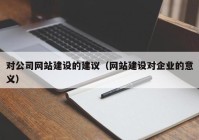 对公司网站建设的建议（网站建设对企业的意义）