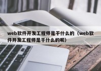 web软件开发工程师是干什么的（web软件开发工程师是干什么的呢）