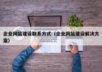 企业网站建设联系方式（企业网站建设解决方案）