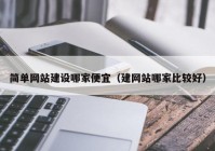 简单网站建设哪家便宜（建网站哪家比较好）