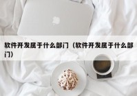 软件开发属于什么部门（软件开发属于什么部门）