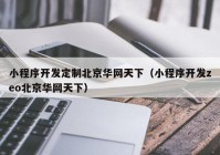 小程序开发定制北京华网天下（小程序开发zeo北京华网天下）