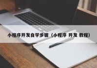 小程序开发自学步骤（小程序 开发 教程）