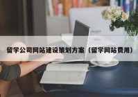 留学公司网站建设策划方案（留学网站费用）