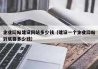 企业网站建设网站多少钱（建设一个企业网站到底要多少钱）