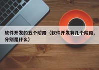 软件开发的五个阶段（软件开发有几个阶段,分别是什么）