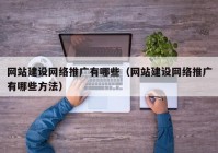 网站建设网络推广有哪些（网站建设网络推广有哪些方法）