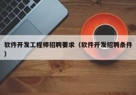 软件开发工程师招聘要求（软件开发招聘条件）