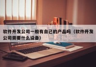 软件开发公司一般有自己的产品吗（软件开发公司需要什么设备）