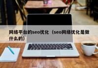 网络平台的seo优化（seo网络优化是做什么的）