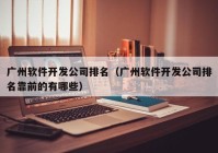 广州软件开发公司排名（广州软件开发公司排名靠前的有哪些）