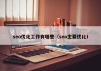 seo优化工作有哪些（seo主要优化）