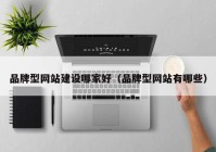 品牌型网站建设哪家好（品牌型网站有哪些）