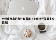 小程序开发的条件和费用（小程序开发要多少费用）