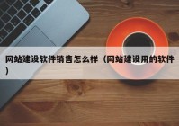 网站建设软件销售怎么样（网站建设用的软件）