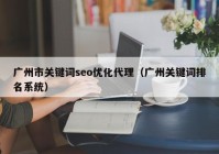 广州市关键词seo优化代理（广州关键词排名系统）