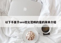 以下不属于seo优化范畴的是的简单介绍