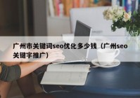 广州市关键词seo优化多少钱（广州seo关键字推广）