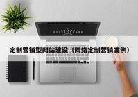 定制营销型网站建设（网络定制营销案例）