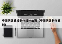 宁波网站建设制作设计公司（宁波网站制作策划）