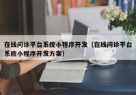 在线问诊平台系统小程序开发（在线问诊平台系统小程序开发方案）