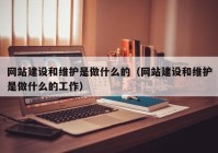 网站建设和维护是做什么的（网站建设和维护是做什么的工作）