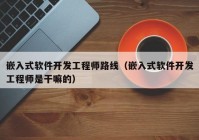 嵌入式软件开发工程师路线（嵌入式软件开发工程师是干嘛的）